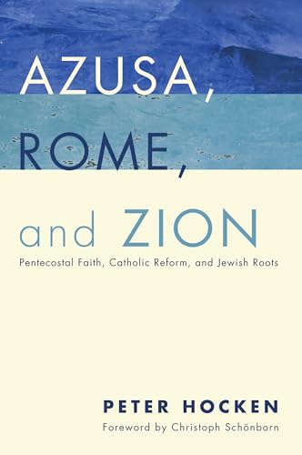 Azusa, Rome, and Zion: Pentecostal Faith, Catholic Reform, and Jewish Roots von Pickwick Publications