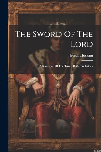 The Sword Of The Lord: A Romance Of The Time Of Martin Luther von Legare Street Press