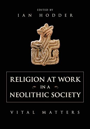 Religion at Work in a Neolithic Society: Vital Matters von Cambridge University Press