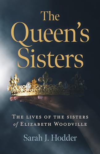 Queen's Sisters, The: The Lives of the Sisters of Elizabeth Woodville