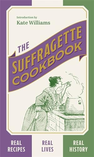 The Suffragette Cookbook: Real Recipes, Real Lives, Real History