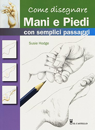 Come disegnare mani e piedi con semplici passaggi (Disegno e tecniche pittoriche) von Il Castello
