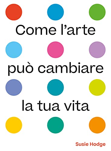 Come l'arte può cambiare la tua vita. Ediz. illustrata von 24 Ore Cultura
