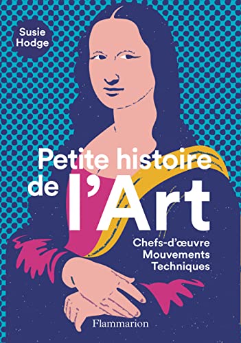 Petite histoire de l'Art: Chefs-d'oeuvre - Mouvements - Techniques