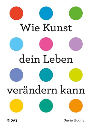 Wie Kunst dein Leben verändern kann. Ein Ratgeber für jede Lebenslage. Von Wut bis Glück – inspirierende Kunstwerke von internationalen Künstlerinnen ... Epochen.: Ein Ratgeber für alle Lebenslagen von Midas Collection