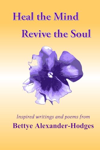 Heal the Mind, Revive the Soul: Inspired Writings and Poems from Bettye Alexander Hodges von Protective Hands Communications
