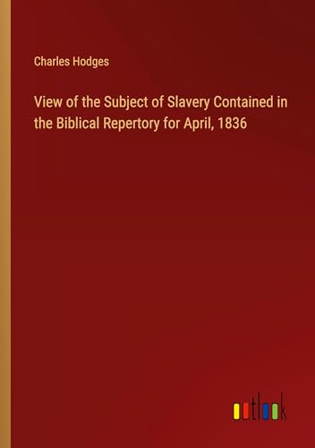View of the Subject of Slavery Contained in the Biblical Repertory for April, 1836