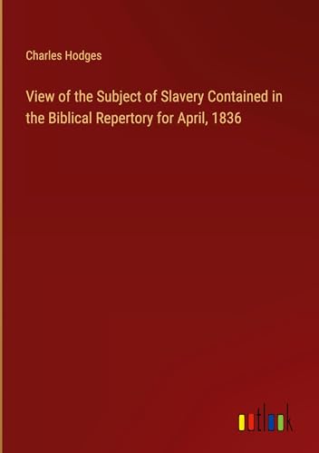 View of the Subject of Slavery Contained in the Biblical Repertory for April, 1836 View of the Subject of Slavery Contained in the Biblical Repertory for April, 1836