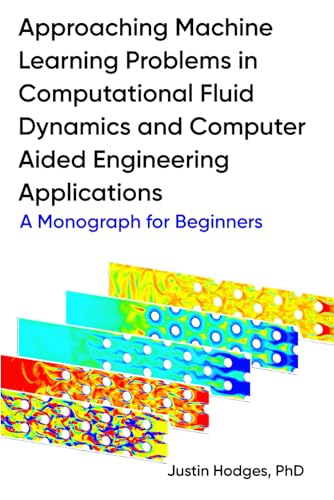 Approaching machine learning problems in computational fluid dynamics and computer aided engineering applications: A Monograph for Beginners von Independently published