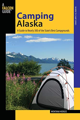 Camping Alaska: A Guide To Nearly 300 Of The State's Best Campgrounds, First Edition: A Guide to Nearly 300 of State's Best Campgrounds (State Camping)