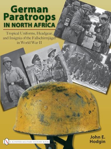 German Paratroops in North Africa: Tropical Uniforms, Headgear, and Insignia of the Fallschirmjäger in World War II von Schiffer Publishing