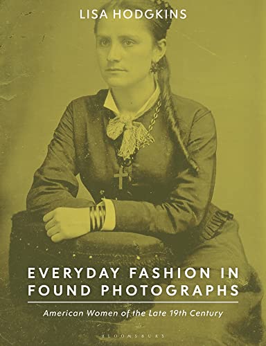 Everyday Fashion in Found Photographs: American Women of the Late 19th Century von Bloomsbury Visual Arts