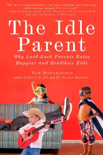 The Idle Parent: The Idle Parent: Why Laid-Back Parents Raise Happier and Healthier Kids