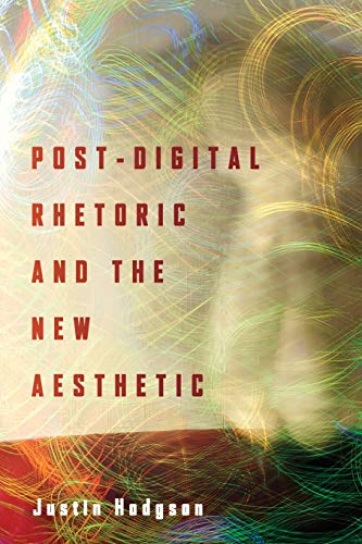 Post-Digital Rhetoric and the New Aesthetic (New Directions in Rhetoric and Materiality)