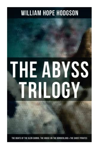 The Abyss Trilogy: The Boats of the Glen Carrig, The House on the Borderland & The Ghost Pirates: Horror Classics The Abyss Trilogy: The Boats of the Glen Carrig, The House on the Borderland & The Ghost Pirates: Horror Classics