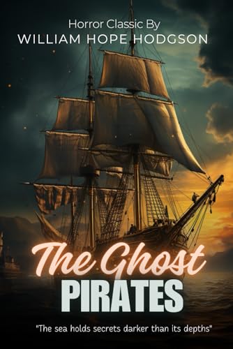 The Ghost Pirates : A Maritime Horror Classic By William Hope Hodgson (Illustrated & Annotated): A Haunting Tale of Supernatural Terror on the High Seas von Independently published