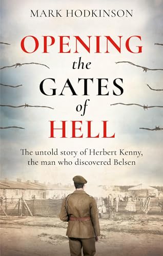 Opening The Gates of Hell: The untold story of Herbert Kenny, the man who discovered Belsen von Cassell