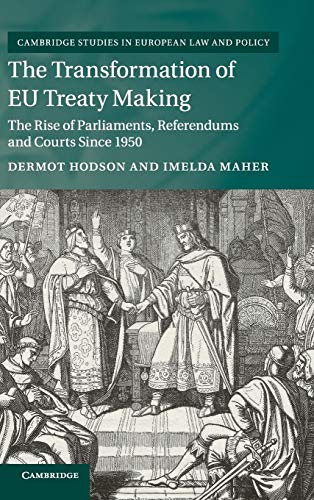 The Transformation of EU Treaty Making: The Rise of Parliaments, Referendums and Courts Since 1950 (Cambridge Studies in European Law and Policy)