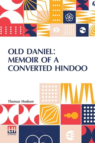 Old Daniel: Memoir Of A Converted Hindoo: With Observations On Mission Work In The Goobbe Circuit, And Description Of Village Life In India. With Introduction By The Rev. W. Arthur von Lector House