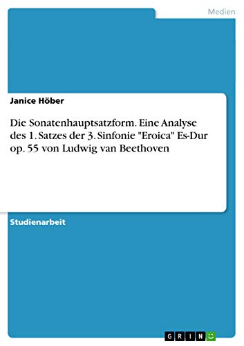 Die Sonatenhauptsatzform. Eine Analyse des 1. Satzes der 3. Sinfonie "Eroica" Es-Dur op. 55 von Ludwig van Beethoven