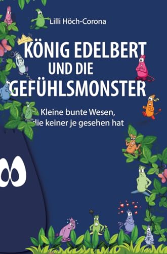 König Edelbert und die Gefühlsmonster: Kleine bunte Wesen, die keiner je gesehen hat