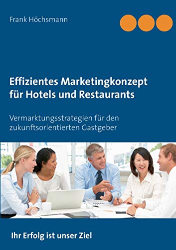 Effizientes Marketingkonzept für Hotels und Restaurants: Vermarktungsstrategien für den zukunftsorientierten Gastgeber