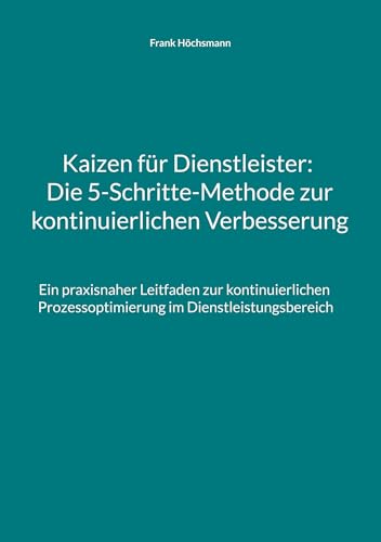 Kaizen für Dienstleister: Die 5-Schritte-Methode zur kontinuierlichen Verbesserung: Ein praxisnaher Leitfaden zur kontinuierlichen Prozessoptimierung im Dienstleistungsbereich Kaizen für Dienstleister: Die 5-Schritte-Methode zur kontinuierlichen Verbesserung: Ein praxisnaher Leitfaden zur kontinuierlichen Prozessoptimierung im Dienstleistungsbereich von Books on Demand