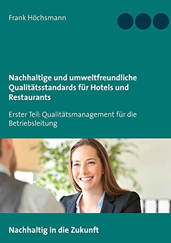 Nachhaltige und umweltfreundliche Qualitätsstandards für Hotels und Restaurants: Erster Teil: Qualitätsmanagement für die Betriebsleitung von Books on Demand GmbH