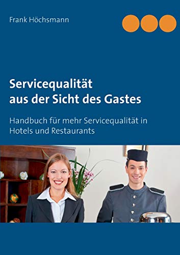 Servicequalität aus der Sicht des Gastes: Handbuch für mehr Servicequalität im Hotel und Restaurant von Books on Demand