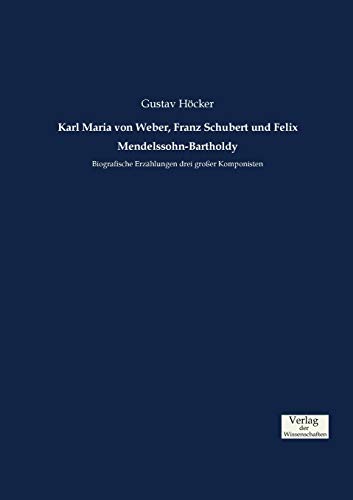 Karl Maria von Weber, Franz Schubert und Felix Mendelssohn-Bartholdy: Biografische Erzählungen drei großer Komponisten von Vero Verlag