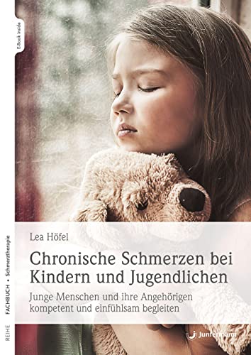 Chronische Schmerzen bei Kindern und Jugendlichen: Junge Menschen und ihre Angehörigen kompetent und einfühlsam begleiten