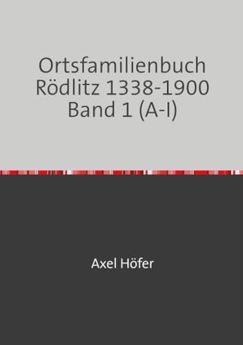 Ortsfamilienbuch Rödlitz 1338-1900 Band 1 (A-I): mit einem Exposee zu den Kirchenbüchern der Ev.-Luth. Kirchgemeinde Rödlitz von epubli