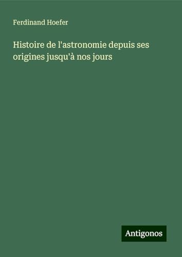 Histoire de l'astronomie depuis ses origines jusqu'à nos jours von Antigonos Verlag