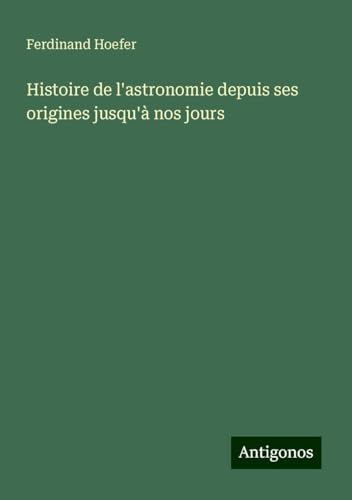 Histoire de l'astronomie depuis ses origines jusqu'à nos jours von Antigonos Verlag