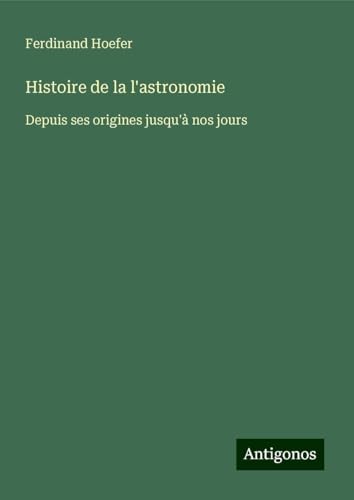 Histoire de la l'astronomie: Depuis ses origines jusqu'à nos jours von Antigonos Verlag