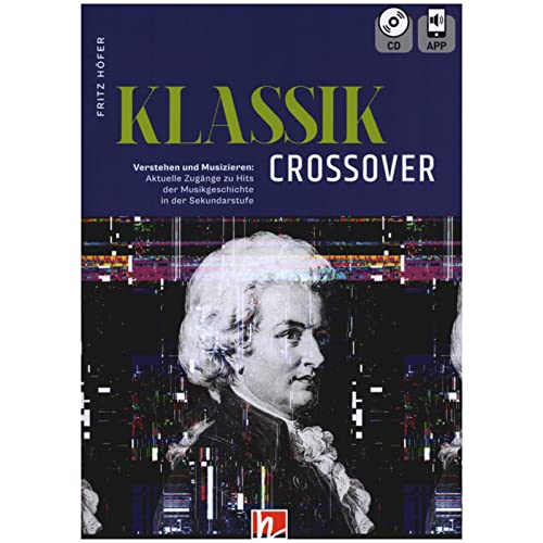 KLASSIK Crossover: Verstehen und Musizieren: Aktuelle Zugänge zu Hits der Musikgeschichte (in der Sekundarstufe) - inkl. CD + App