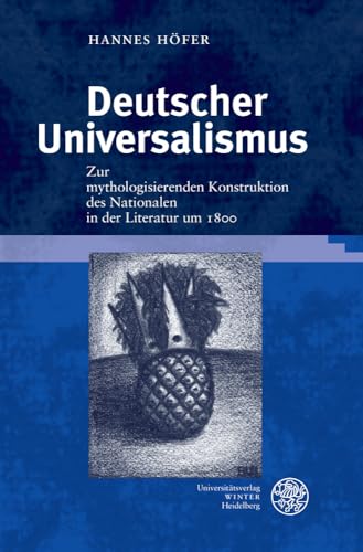 Deutscher Universalismus: Zur mythologisierenden Konstruktion des Nationalen in der Literatur um 1800 (Jenaer Germanistische Forschungen: Neue Folge, Band 37)