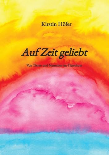 Auf Zeit geliebt: Von Tieren und Menschen im Tierschutz Auf Zeit geliebt: Von Tieren und Menschen im Tierschutz
