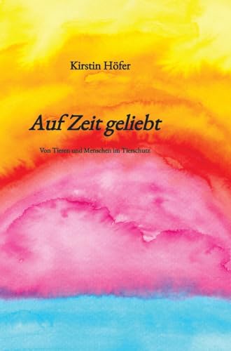 Auf Zeit geliebt: Von Tieren und Menschen im Tierschutz