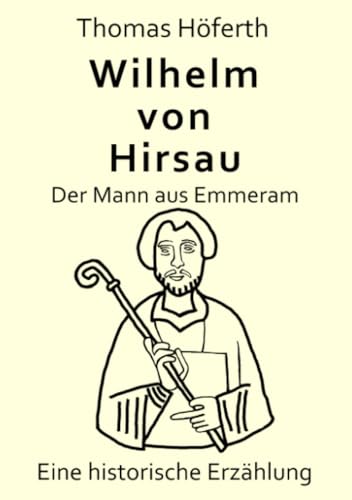 Wilhelm von Hirsau - Der Mann aus Emmeram: Eine historische Erzählung