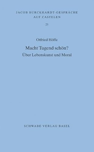 Macht Tugend schön?: Über Lebenskunst und Moral (Jacob Burckhardt-Gespräche auf Castelen, Band 25)