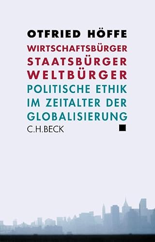 Wirtschaftsbürger, Staatsbürger, Weltbürger: Politische Ethik im Zeitalter der Globalisierung Wirtschaftsbürger, Staatsbürger, Weltbürger: Politische Ethik im Zeitalter der Globalisierung