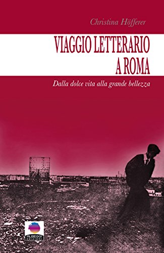 Viaggio letterario a Roma. Dalla dolce vita alla grande bellezza