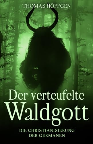 Der verteufelte Waldgott: Die Christianisierung der Germanen von Dr. Thomas Höffgen