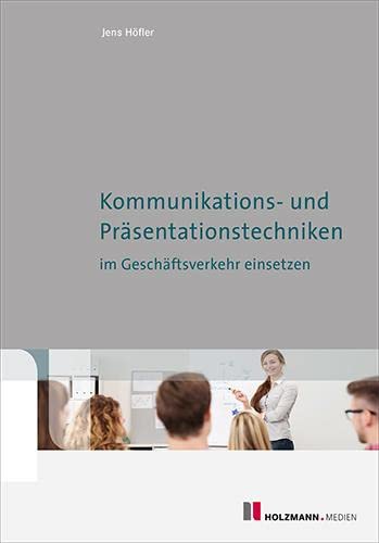 Kommunikations- und Präsentationstechniken im Geschäftsverkehr einsetzen: Kommunikations- und Präsentationstechniken im Geschäftsverkehr einsetzen von Holzmann Medien