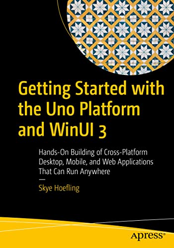Getting Started with the Uno Platform and WinUI 3: Hands-On Building of Cross-Platform Desktop, Mobile, and Web Applications That Can Run Anywhere von Apress
