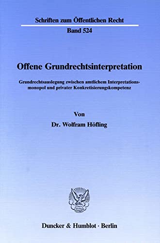 Offene Grundrechtsinterpretation.: Grundrechtsauslegung zwischen amtlichem Interpretationsmonopol und privater Konkretisierungskompetenz. (Schriften zum Öffentlichen Recht)