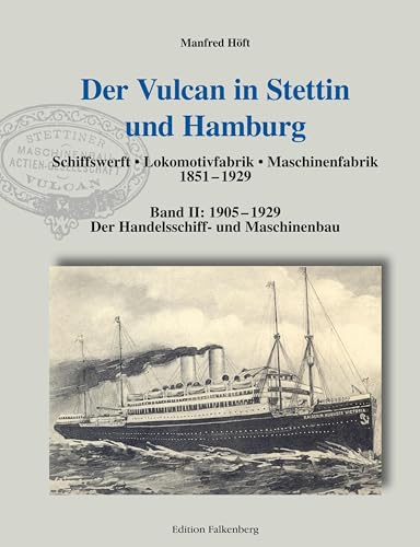 Der Vulcan in Stettin und Hamburg: Band II: 1905 – 1929: Der Handelsschiff- und Maschinenbau Der Vulcan in Stettin und Hamburg: Band II: 1905 – 1929: Der Handelsschiff- und Maschinenbau von Edition Falkenberg