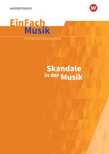 EinFach Musik: Skandale in der Musik Jahrgangsstufen 5 - 13 (EinFach Musik: Unterrichtsmodelle für die Schulpraxis)