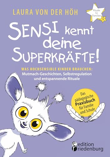 Sensi kennt deine Superkräfte! Was hochsensible Kinder brauchen: Mutmach-Geschichten, Selbstregulation und entspannende Rituale: Band 9 der Reihe ... Praxisbuch für Familie und Schule von edition riedenburg e.U.